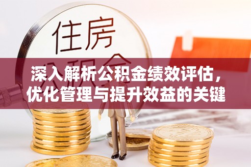 福兴深入解析公积金绩效评估，优化管理与提升效益的关键路径