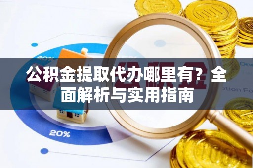 福兴公积金提取代办哪里有？全面解析与实用指南