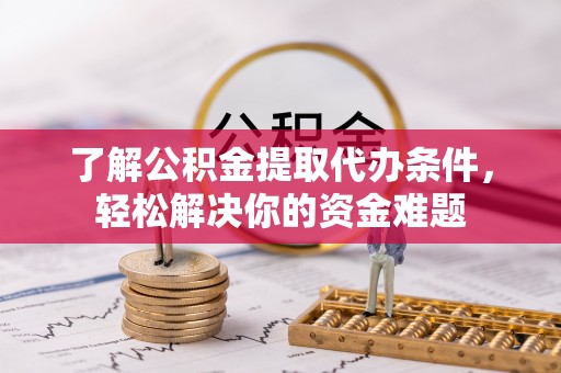 福兴了解公积金提取代办条件，轻松解决你的资金难题