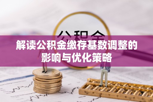 福兴解读公积金缴存基数调整的影响与优化策略
