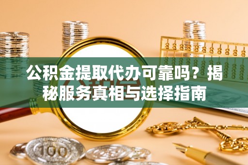 福兴公积金提取代办可靠吗？揭秘服务真相与选择指南