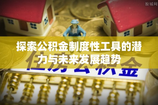 福兴探索公积金制度性工具的潜力与未来发展趋势