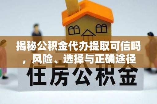 福兴揭秘公积金代办提取可信吗，风险、选择与正确途径