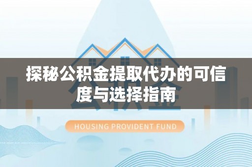 福兴探秘公积金提取代办的可信度与选择指南