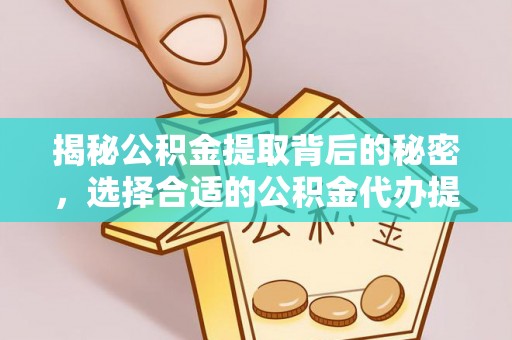 福兴揭秘公积金提取背后的秘密，选择合适的公积金代办提取公司是关键
