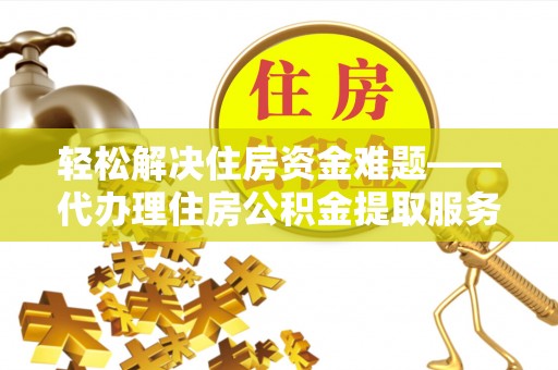 福兴轻松解决住房资金难题——代办理住房公积金提取服务详解