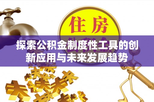福兴探索公积金制度性工具的创新应用与未来发展趋势