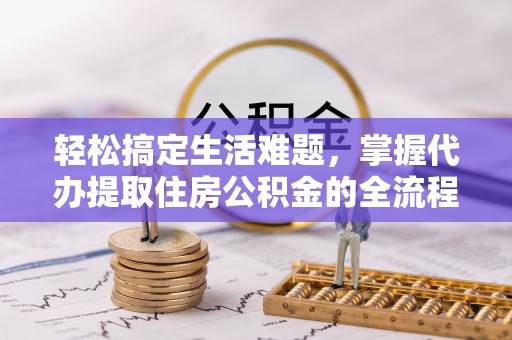 福兴轻松搞定生活难题，掌握代办提取住房公积金的全流程