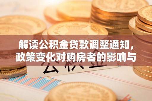 福兴解读公积金贷款调整通知，政策变化对购房者的影响与应对策略
