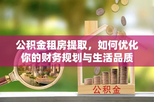 福兴公积金租房提取，如何优化你的财务规划与生活品质