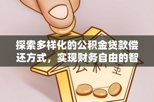 福兴探索多样化的公积金贷款偿还方式，实现财务自由的智慧选择