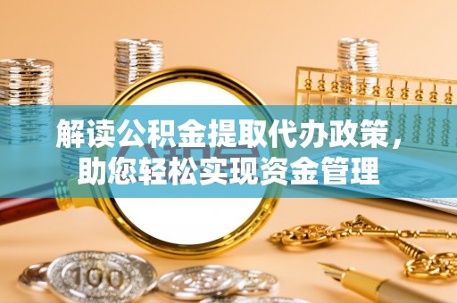 福兴解读公积金提取代办政策，助您轻松实现资金管理