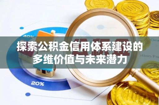 福兴探索公积金信用体系建设的多维价值与未来潜力