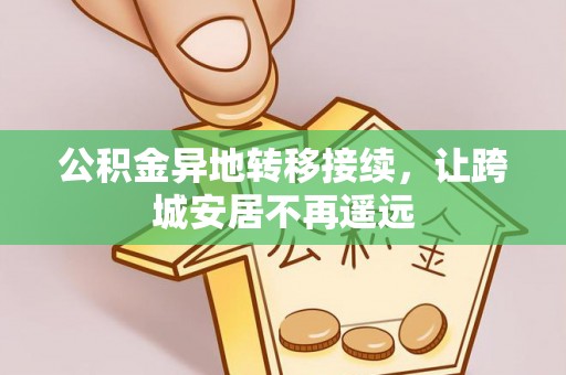 福兴公积金异地转移接续，让跨城安居不再遥远