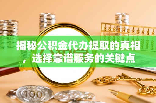 福兴揭秘公积金代办提取的真相，选择靠谱服务的关键点