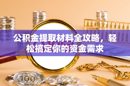 福兴公积金提取材料全攻略，轻松搞定你的资金需求