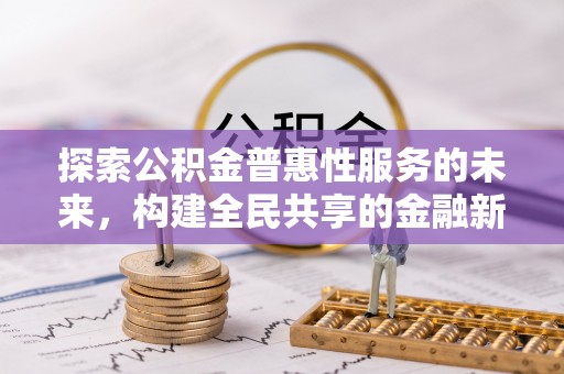 福兴探索公积金普惠性服务的未来，构建全民共享的金融新生态