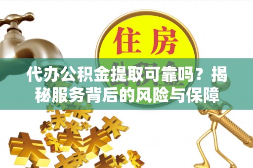 福兴代办公积金提取可靠吗？揭秘服务背后的风险与保障