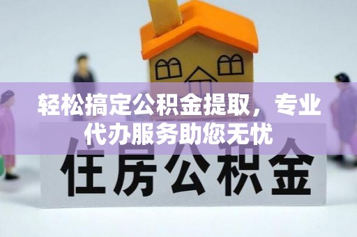 福兴轻松搞定公积金提取，专业代办服务助您无忧