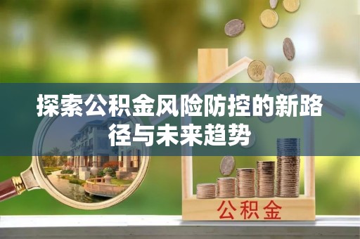 福兴探索公积金风险防控的新路径与未来趋势