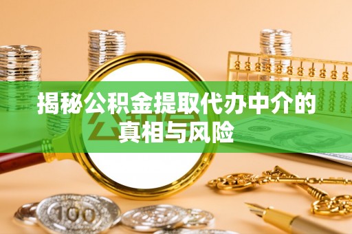 福兴揭秘公积金提取代办中介的真相与风险