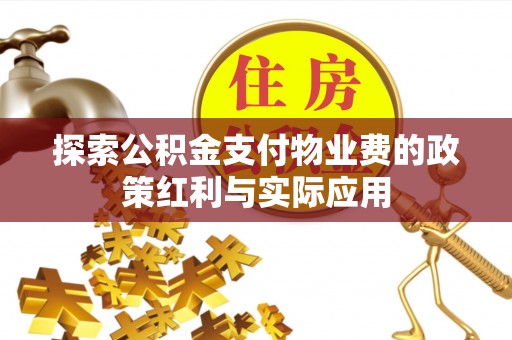 福兴探索公积金支付物业费的政策红利与实际应用