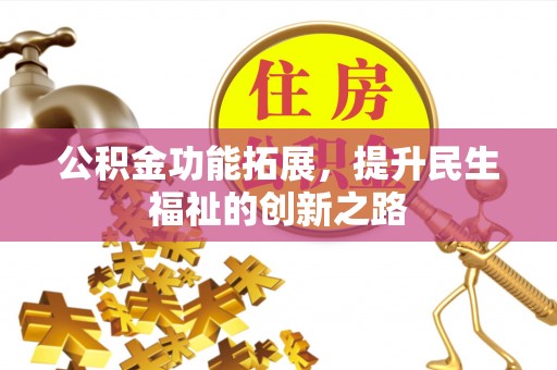 福兴公积金功能拓展，提升民生福祉的创新之路