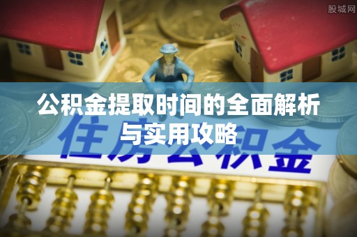 福兴公积金提取时间的全面解析与实用攻略