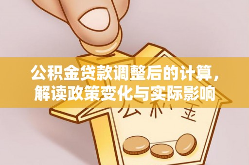 福兴公积金贷款调整后的计算，解读政策变化与实际影响
