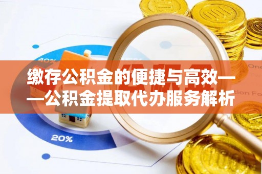 福兴缴存公积金的便捷与高效——公积金提取代办服务解析