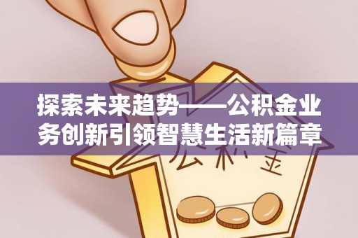 福兴探索未来趋势——公积金业务创新引领智慧生活新篇章
