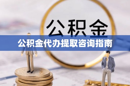 福兴公积金代办提取咨询指南