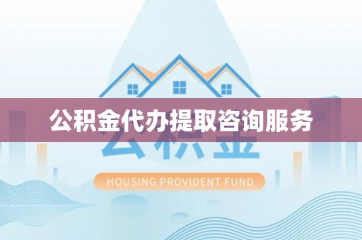 福兴公积金代办提取咨询服务