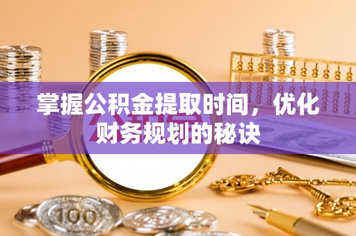 福兴掌握公积金提取时间，优化财务规划的秘诀