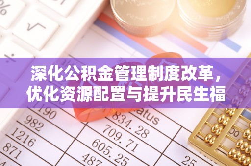 福兴深化公积金管理制度改革，优化资源配置与提升民生福祉