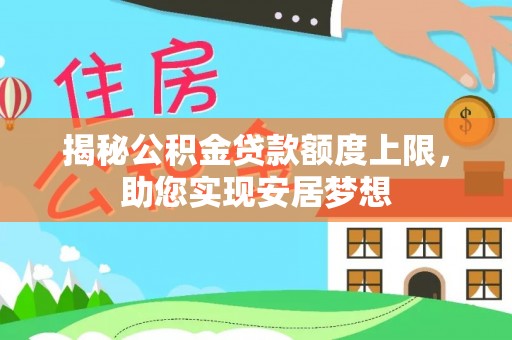 福兴揭秘公积金贷款额度上限，助您实现安居梦想