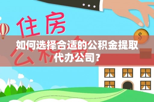 福兴如何选择合适的公积金提取代办公司？