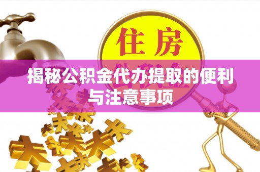 福兴揭秘公积金代办提取的便利与注意事项