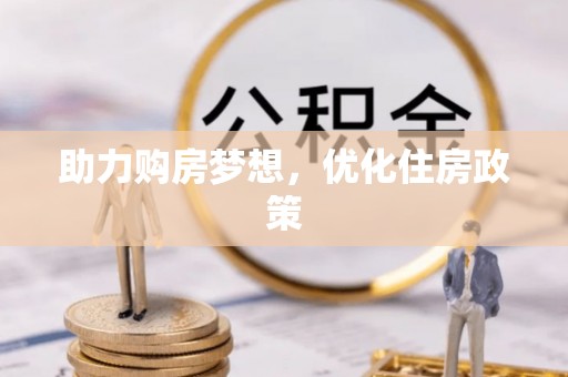 福兴助力购房梦想，优化住房政策