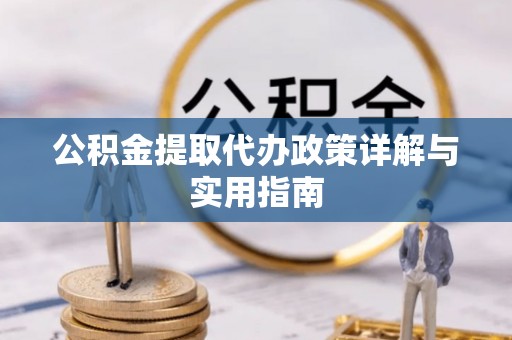 福兴公积金提取代办政策详解与实用指南