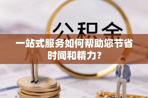 福兴一站式服务如何帮助您节省时间和精力？
