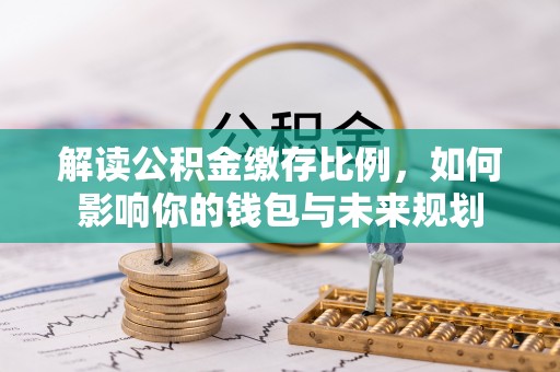 福兴解读公积金缴存比例，如何影响你的钱包与未来规划
