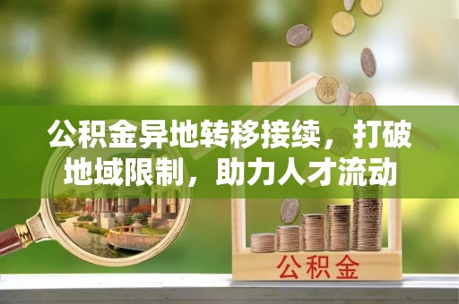 福兴公积金异地转移接续，打破地域限制，助力人才流动