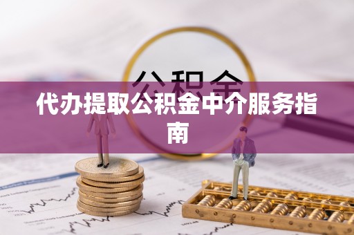 福兴代办提取公积金中介服务指南