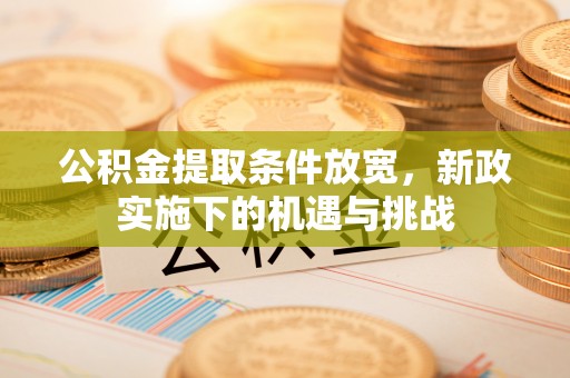 福兴公积金提取条件放宽，新政实施下的机遇与挑战