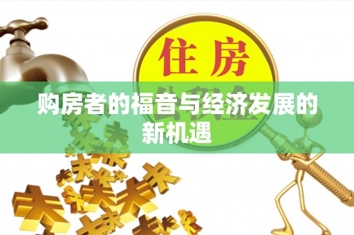 福兴购房者的福音与经济发展的新机遇