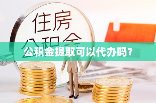 福兴公积金提取可以代办吗？