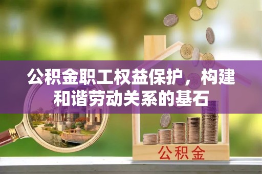 福兴公积金职工权益保护，构建和谐劳动关系的基石