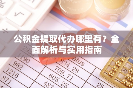 福兴公积金提取代办哪里有？全面解析与实用指南
