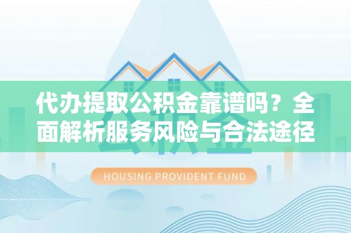 福兴代办提取公积金靠谱吗？全面解析服务风险与合法途径